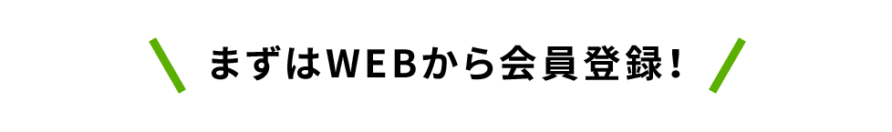 まずはWEBから会員登録!